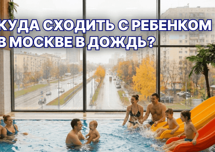 Куда сходить с ребёнком в Москве в дождь: 10 идей
