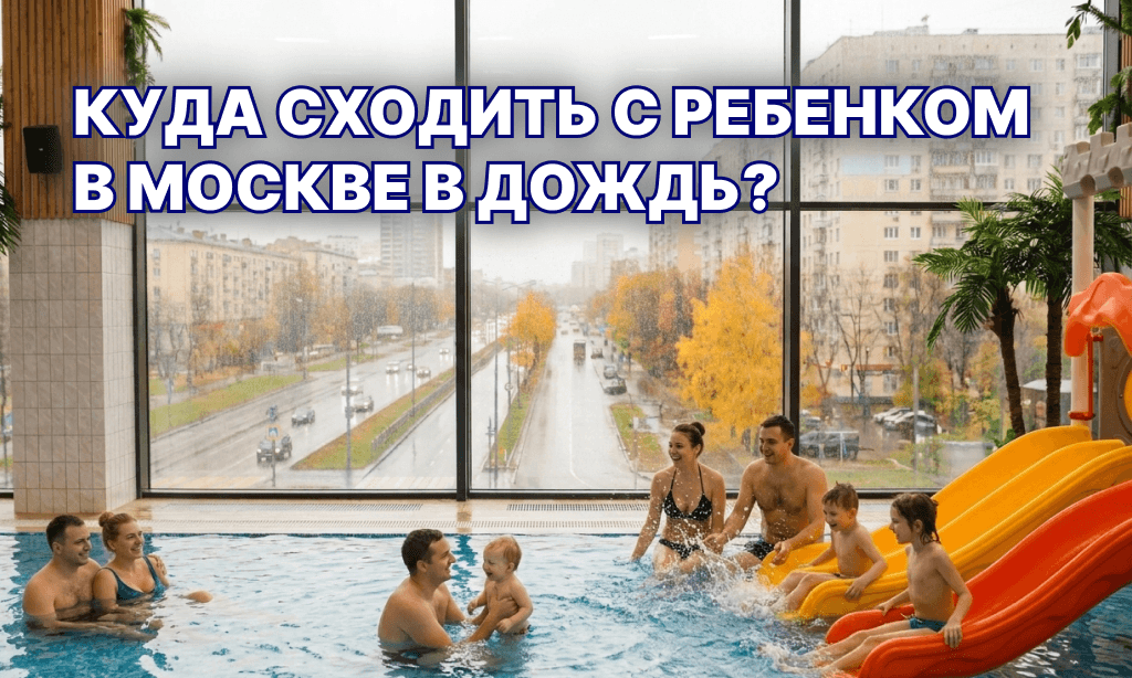 Куда сходить с ребёнком в Москве в дождь: 10 идей
